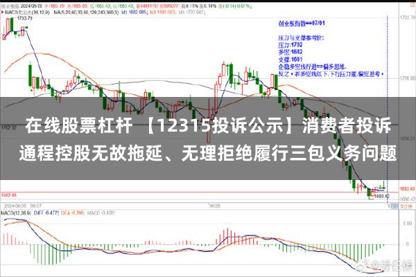 在线股票杠杆 【12315投诉公示】消费者投诉通程控股无故拖延、无理拒绝履行三包义务问题