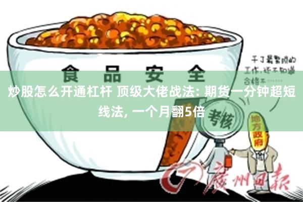 炒股怎么开通杠杆 顶级大佬战法: 期货一分钟超短线法, 一个月翻5倍