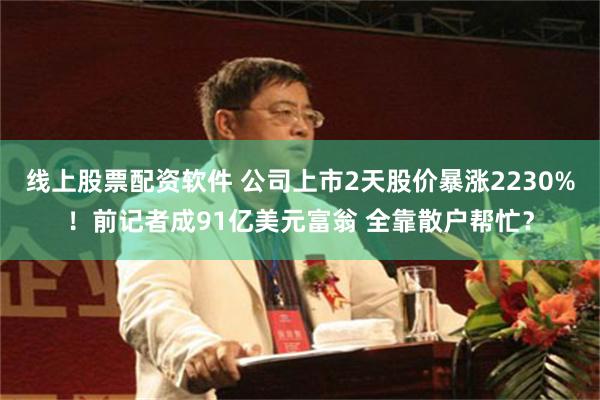 线上股票配资软件 公司上市2天股价暴涨2230%！前记者成91亿美元富翁 全靠散户帮忙？