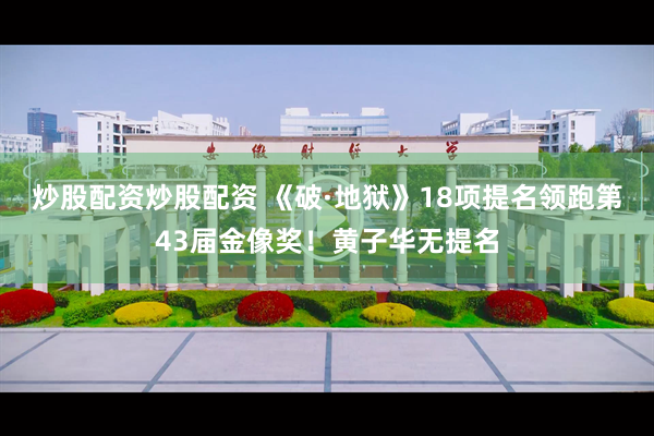 炒股配资炒股配资 《破·地狱》18项提名领跑第43届金像奖！黄子华无提名