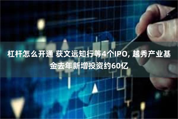 杠杆怎么开通 获文远知行等4个IPO, 越秀产业基金去年新增投资约60亿