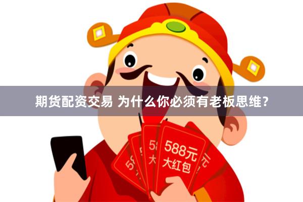 期货配资交易 为什么你必须有老板思维？