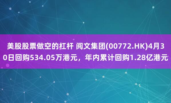 美股股票做空的杠杆 阅文集团(00772.HK)4月30日回购534.05万港元，年内累计回购1.28亿港元