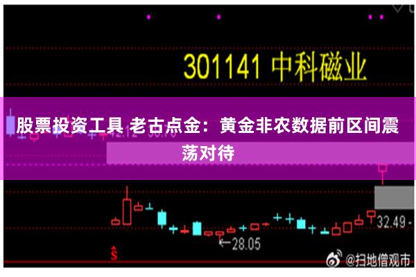 股票投资工具 老古点金：黄金非农数据前区间震荡对待
