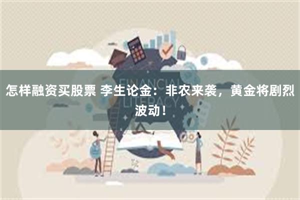 怎样融资买股票 李生论金：非农来袭，黄金将剧烈波动！