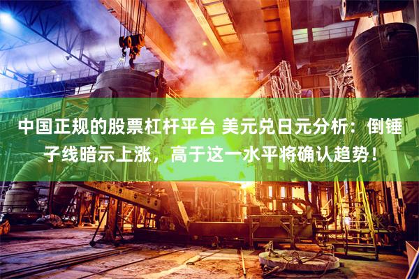 中国正规的股票杠杆平台 美元兑日元分析：倒锤子线暗示上涨，高于这一水平将确认趋势！