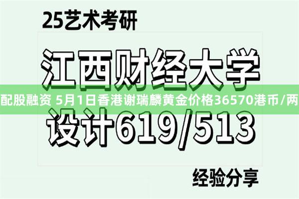 配股融资 5月1日香港谢瑞麟黄金价格36570港币/两