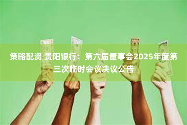 策略配资 贵阳银行：第六届董事会2025年度第三次临时会议决议公告