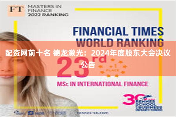 配资网前十名 德龙激光：2024年度股东大会决议公告