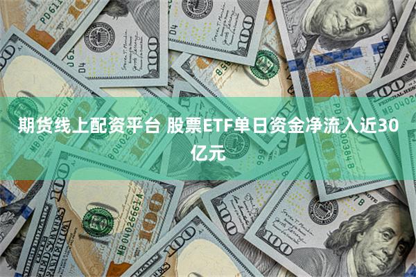 期货线上配资平台 股票ETF单日资金净流入近30亿元