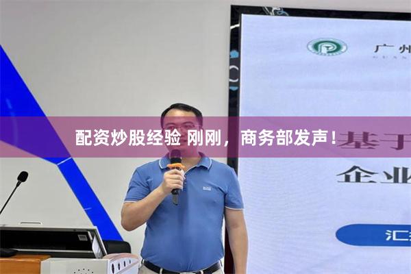 配资炒股经验 刚刚，商务部发声！
