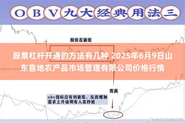 股票杠杆开通的方法有几种 2025年6月9日山东喜地农产品市场管理有限公司价格行情
