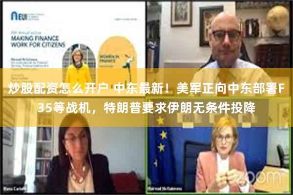 炒股配资怎么开户 中东最新！美军正向中东部署F35等战机，特朗普要求伊朗无条件投降