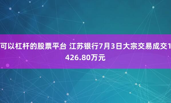 可以杠杆的股票平台 江苏银行7月3日大宗交易成交1426.80万元